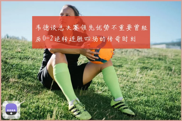 韦德谈总决赛领先优势不重要曾经历0-2逆转连胜四场的传奇时刻