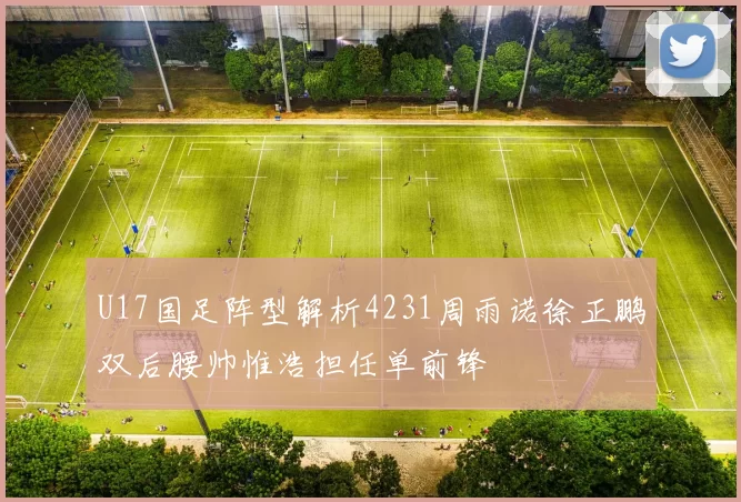 U17国足阵型解析4231周雨诺徐正鹏双后腰帅惟浩担任单前锋
