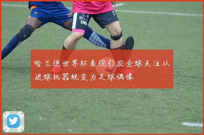 哈兰德世界杯表现引发全球关注从进球机器蜕变为足球偶像